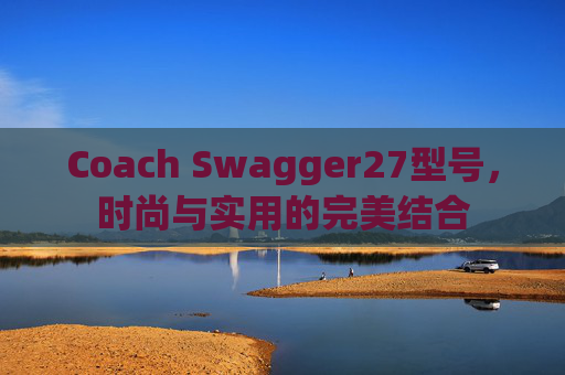 Coach Swagger27型号，时尚与实用的完美结合