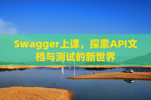Swagger上课，探索API文档与测试的新世界