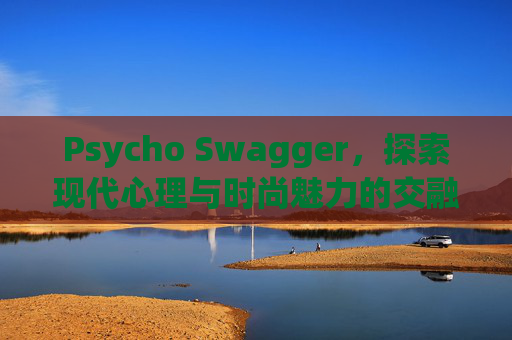 Psycho Swagger，探索现代心理与时尚魅力的交融